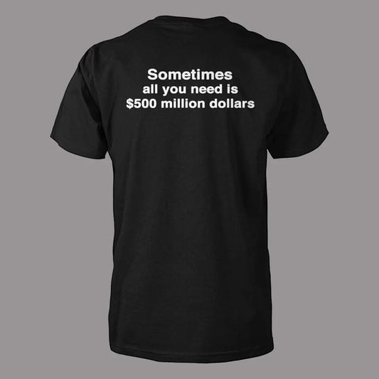 Sometimes All You Need Is $500 Million Dollars Shirt theclothingtribe
